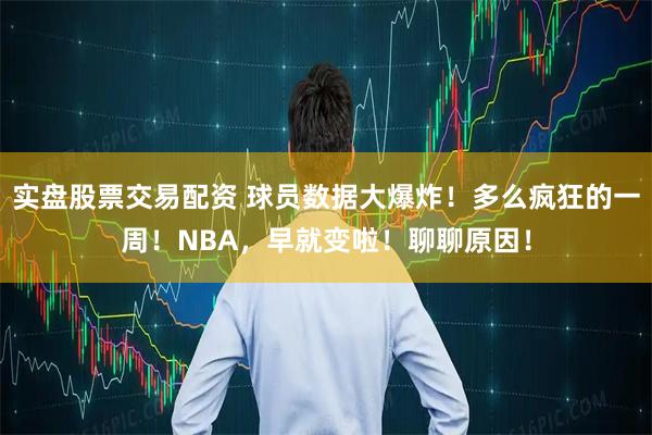 实盘股票交易配资 球员数据大爆炸！多么疯狂的一周！NBA，早就变啦！聊聊原因！