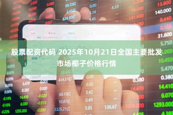 股票配资代码 2025年10月21日全国主要批发市场椰子价格行情