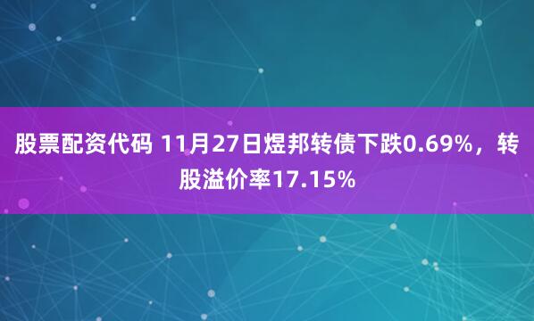 股票配资代码 11月27日煜邦转债下跌0.69%,转股溢价率17.15%