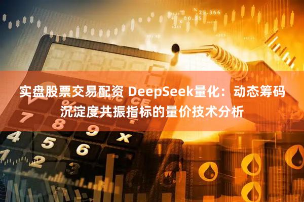 实盘股票交易配资 DeepSeek量化：动态筹码沉淀度共振指标的量价技术分析