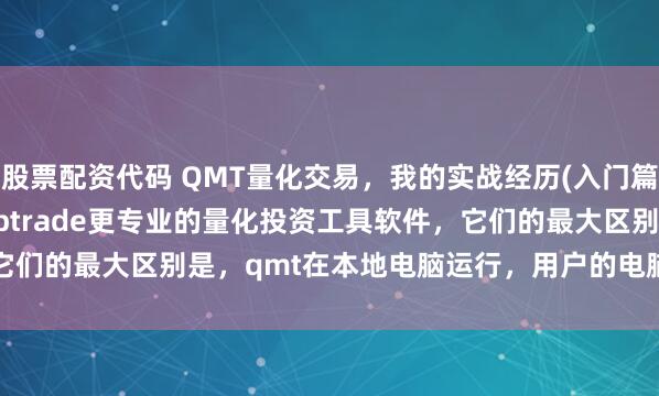 股票配资代码 QMT量化交易,我的实战经历(入门篇) 迅投qmt,是比ptrade更专业的量化投资工具软件,它们的最大区别是,qmt在本地电脑运行,用户的电脑必须开着机,策略...