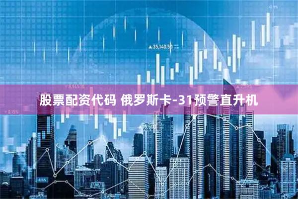 股票配资代码 俄罗斯卡-31预警直升机