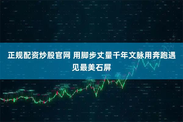 正规配资炒股官网 用脚步丈量千年文脉用奔跑遇见最美石屏