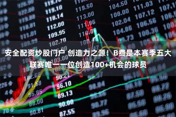 安全配资炒股门户 创造力之源!B费是本赛季五大联赛唯一一位创造100+机会的球员