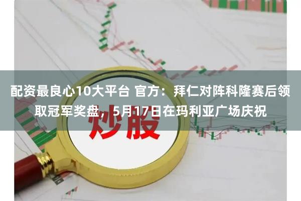 配资最良心10大平台 官方：拜仁对阵科隆赛后领取冠军奖盘，5月17日在玛利亚广场庆祝