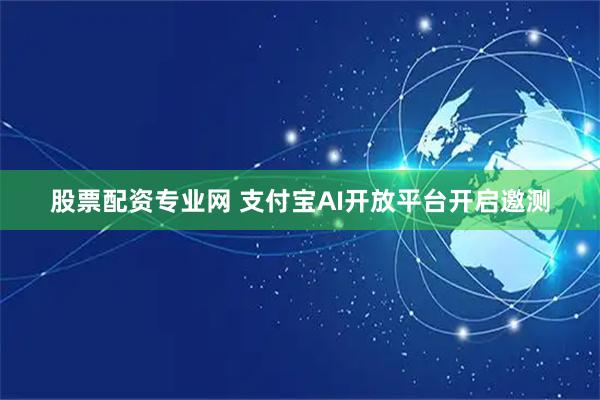 股票配资专业网 支付宝AI开放平台开启邀测