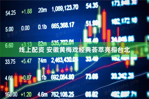 线上配资 安徽黄梅戏经典荟萃亮相台北