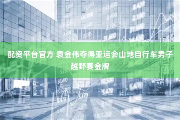 配资平台官方 袁金伟夺得亚运会山地自行车男子越野赛金牌