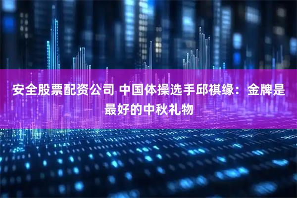 安全股票配资公司 中国体操选手邱祺缘：金牌是最好的中秋礼物