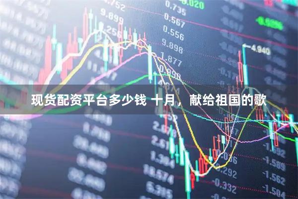 现货配资平台多少钱 十月，献给祖国的歌